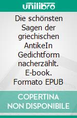 Die schönsten Sagen der griechischen AntikeIn Gedichtform nacherzählt. E-book. Formato EPUB ebook