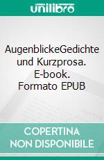AugenblickeGedichte und Kurzprosa. E-book. Formato EPUB ebook