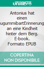 Antonius hat einen KaugummibartErinnerungen an eine Kindheit hinter dem Berg. E-book. Formato EPUB ebook