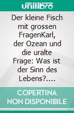 Der kleine Fisch mit grossen FragenKarl, der Ozean und die uralte Frage: Was ist der Sinn des Lebens?. E-book. Formato EPUB ebook