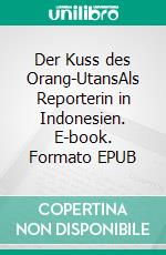 Der Kuss des Orang-UtansAls Reporterin in Indonesien. E-book. Formato EPUB ebook