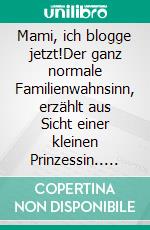 Mami, ich blogge jetzt!Der ganz normale Familienwahnsinn, erzählt aus Sicht einer kleinen Prinzessin.. E-book. Formato EPUB ebook