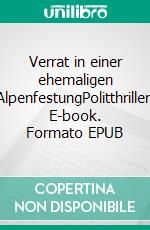 Verrat in einer ehemaligen AlpenfestungPolitthriller. E-book. Formato EPUB ebook di Peter Rudin