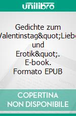 Gedichte zum Valentinstag&quot;Liebe und Erotik&quot;. E-book. Formato EPUB