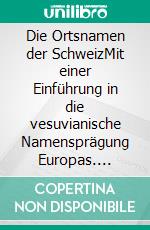 Die Ortsnamen der SchweizMit einer Einführung in die vesuvianische Namensprägung Europas. E-book. Formato EPUB ebook