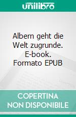 Albern geht die Welt zugrunde. E-book. Formato EPUB ebook