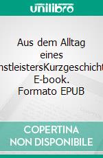 Aus dem Alltag eines DienstleistersKurzgeschichten. E-book. Formato EPUB