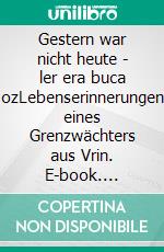Gestern war nicht heute - ler era buca ozLebenserinnerungen eines Grenzwächters aus Vrin. E-book. Formato EPUB ebook