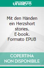 Mit den Händen ein Herzshort stories. E-book. Formato EPUB ebook