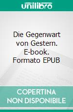 Die Gegenwart von Gestern. E-book. Formato EPUB