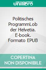 Politisches ProgrammLob der Helvetia. E-book. Formato EPUB ebook