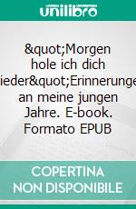 &quot;Morgen hole ich dich wieder&quot;Erinnerungen an meine jungen Jahre. E-book. Formato EPUB ebook