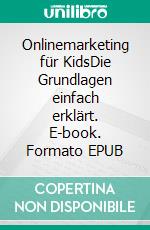 Onlinemarketing für KidsDie Grundlagen einfach erklärt. E-book. Formato EPUB ebook