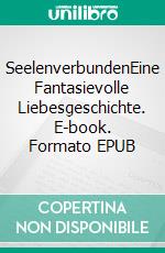 SeelenverbundenEine Fantasievolle Liebesgeschichte. E-book. Formato EPUB ebook di Mischa Tassilo Erik Grossmann