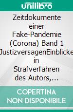 Zeitdokumente einer Fake-Pandemie (Corona) Band 1 JustizversagenEinblicke in Strafverfahren des Autors, Klagen gegen übergriffige Staatsorgane und das Versagen der Leitmedien. E-book. Formato EPUB ebook