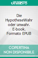 Die HypotheseWahr oder unwahr. E-book. Formato EPUB ebook