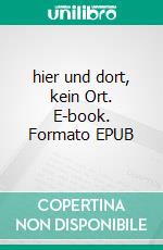 hier und dort, kein Ort. E-book. Formato EPUB ebook
