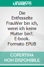 Die Entfesselte FrauWer bin ich, wenn ich keine Mutter bin?. E-book. Formato EPUB ebook