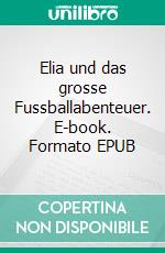 Elia und das grosse Fussballabenteuer. E-book. Formato EPUB ebook di Cédric Pezzali