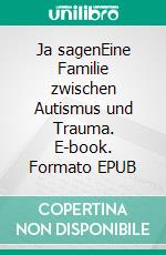 Ja sagenEine Familie zwischen Autismus und Trauma. E-book. Formato EPUB ebook