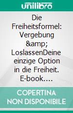 Die Freiheitsformel: Vergebung &amp; LoslassenDeine einzige Option in die Freiheit. E-book. Formato EPUB ebook