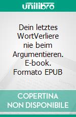 Dein letztes WortVerliere nie beim Argumentieren. E-book. Formato EPUB ebook