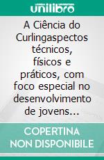 A Ciência do Curlingaspectos técnicos, físicos e práticos, com foco especial no desenvolvimento de jovens atletas. E-book. Formato EPUB