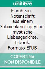 Flambeau - Notenschrift aus einem GalaxienkernTriptychon mystische Liebesgedichte. E-book. Formato EPUB ebook di Paul Gisi