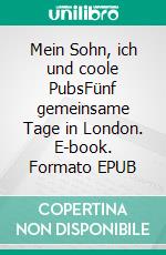 Mein Sohn, ich und coole PubsFünf gemeinsame Tage in London. E-book. Formato EPUB