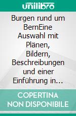 Burgen rund um BernEine Auswahl mit Plänen, Bildern, Beschreibungen und einer Einführung in die Burgenkunde. Nebst weiteren Objekten in der Westschweiz.. E-book. Formato EPUB ebook