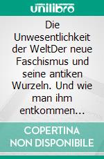 Die Unwesentlichkeit der WeltDer neue Faschismus und seine antiken Wurzeln. Und wie man ihm entkommen könnte.. E-book. Formato EPUB ebook