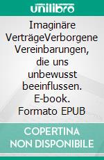 Imaginäre VerträgeVerborgene Vereinbarungen, die uns unbewusst beeinflussen. E-book. Formato EPUB ebook