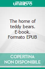 The home of teddy bears. E-book. Formato EPUB ebook