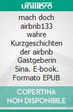 mach doch airbnb133 wahre Kurzgeschichten der airbnb Gastgeberin Sina. E-book. Formato EPUB ebook