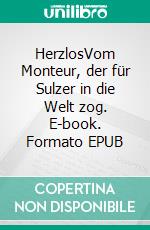 HerzlosVom Monteur, der für Sulzer in die Welt zog. E-book. Formato EPUB ebook