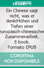 Ein Chinese sagt nicht, was er denktHöhen und Tiefen einer europäisch-chinesischen Zusammenarbeit. E-book. Formato EPUB ebook