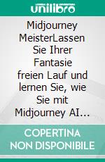 Midjourney MeisterLassen Sie Ihrer Fantasie freien Lauf und lernen Sie, wie Sie mit Midjourney AI fantastische Bilder erstellen. E-book. Formato EPUB ebook