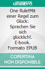 One Rule!Mit einer Regel zum Glück: Sprechen Sie sich glücklich!. E-book. Formato EPUB ebook di Conradius Conradius