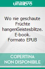 Wo nie geschaute Früchte hangenGeistesblitze. E-book. Formato EPUB ebook