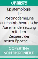 Epistemologie der PostmoderneEine erkenntnistheoretische Auseinandersetzung mit dem Zeitgeist der neuen Epoche - Überarbeitete Fassung. E-book. Formato EPUB ebook