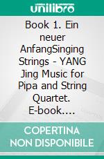 Book 1. Ein neuer AnfangSinging Strings - YANG Jing Music for Pipa and String Quartet. E-book. Formato EPUB ebook di Yang Jing