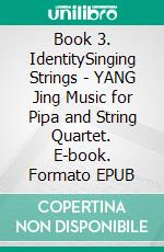Book 3. IdentitySinging Strings - YANG Jing Music for Pipa and String Quartet. E-book. Formato EPUB ebook