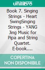 Book 7. Singing Strings - Heart SwingSinging Strings - YANG Jing Music for Pipa and String Quartet. E-book. Formato EPUB ebook di Yang Jing