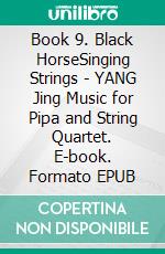 Book 9. Black HorseSinging Strings - YANG Jing Music for Pipa and String Quartet. E-book. Formato EPUB ebook di Yang Jing