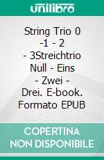 String Trio 0 -1 - 2 - 3Streichtrio Null - Eins - Zwei - Drei. E-book. Formato EPUB