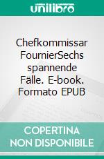 Chefkommissar FournierSechs spannende Fälle. E-book. Formato EPUB ebook di Claude Wehrli