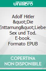 Adolf Hitler &quot;Die Enttarnung&quot;Liebe, Sex und Tod. E-book. Formato EPUB ebook