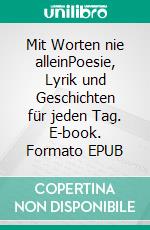 Mit Worten nie alleinPoesie, Lyrik und Geschichten für jeden Tag. E-book. Formato EPUB