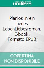 Planlos in ein neues LebenLiebesroman. E-book. Formato EPUB ebook