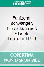 Fünfzehn, schwanger, Liebeskummer. E-book. Formato EPUB ebook di Tamara Robles